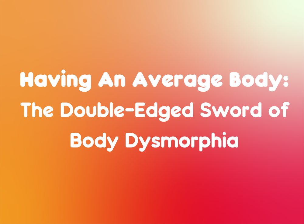 Having An Average Body: The Double-Edged Sword of Body Dysmorphia 