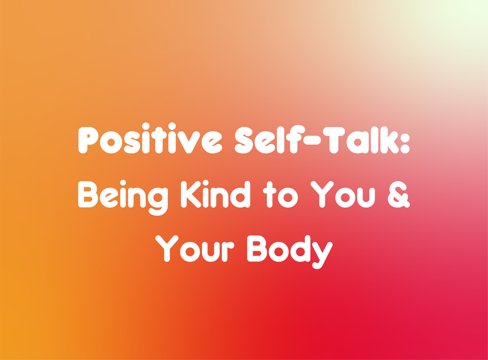Positive Self-Talk: Being Kind to You & Your Body